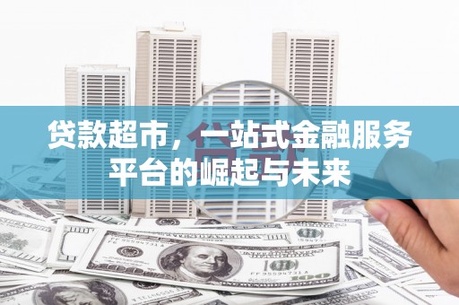 虾峙贷款超市，一站式金融服务平台的崛起与未来