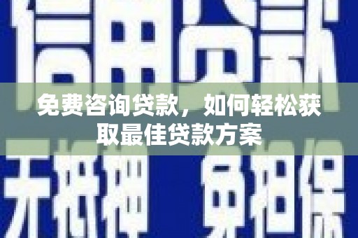 虾峙免费咨询贷款，如何轻松获取最佳贷款方案
