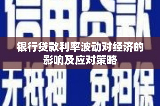 虾峙银行贷款利率波动对经济的影响及应对策略