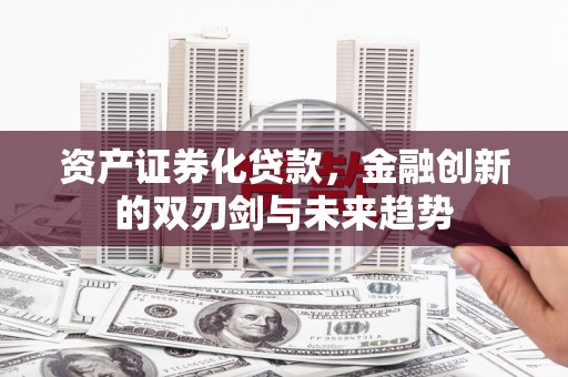 虾峙资产证券化贷款，金融创新的双刃剑与未来趋势