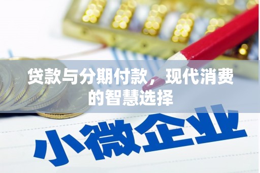 虾峙贷款与分期付款，现代消费的智慧选择