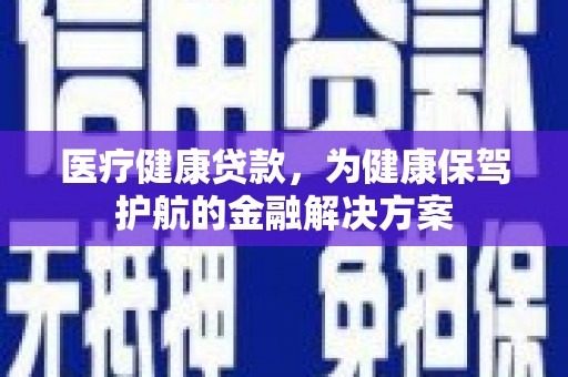 虾峙医疗健康贷款，为健康保驾护航的金融解决方案