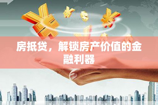 虾峙房抵贷，解锁房产价值的金融利器