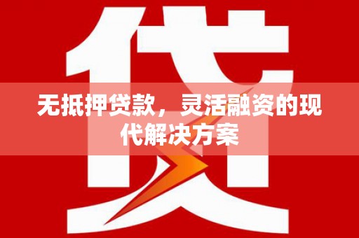虾峙无抵押贷款，灵活融资的现代解决方案