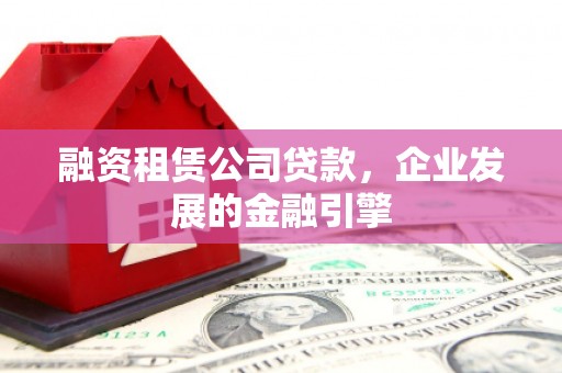 虾峙融资租赁公司贷款，企业发展的金融引擎