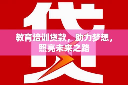 虾峙教育培训贷款，助力梦想，照亮未来之路