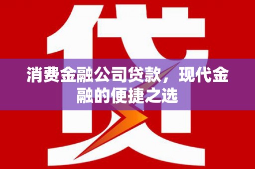 虾峙消费金融公司贷款，现代金融的便捷之选