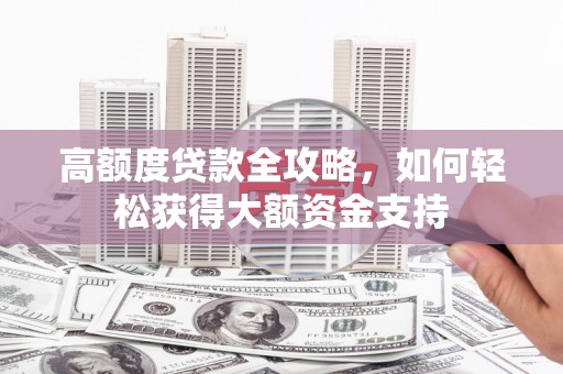 虾峙高额度贷款全攻略，如何轻松获得大额资金支持