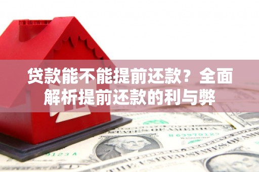 虾峙贷款能不能提前还款？全面解析提前还款的利与弊
