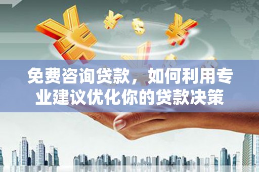 虾峙免费咨询贷款，如何利用专业建议优化你的贷款决策