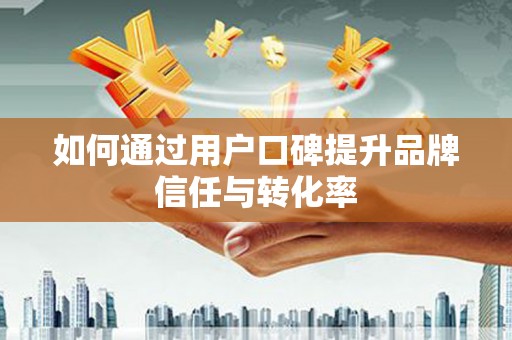 虾峙如何通过用户口碑提升品牌信任与转化率