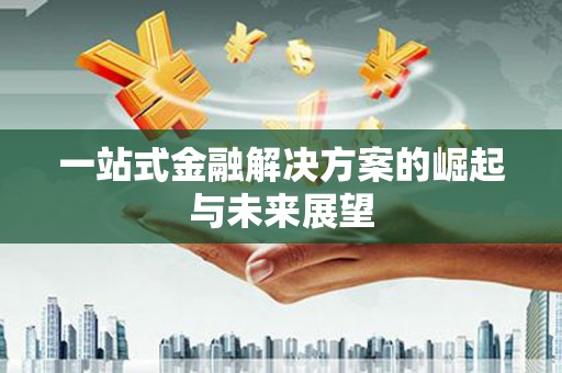 虾峙一站式金融解决方案的崛起与未来展望