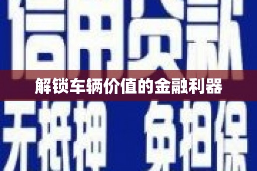 虾峙解锁车辆价值的金融利器