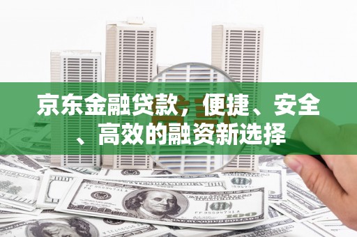 虾峙京东金融贷款，便捷、安全、高效的融资新选择